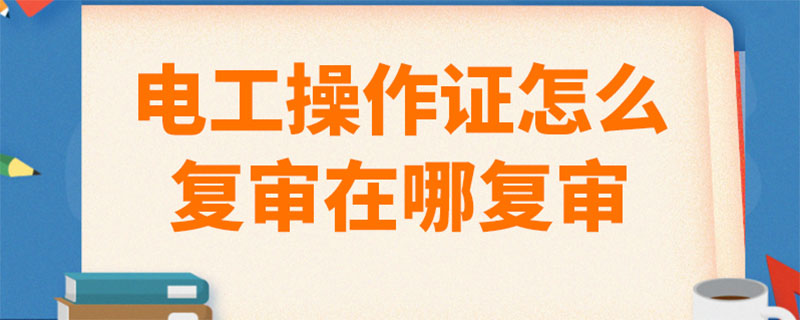 電工證復(fù)審最新規(guī)定 電工證復(fù)審最新規(guī)定